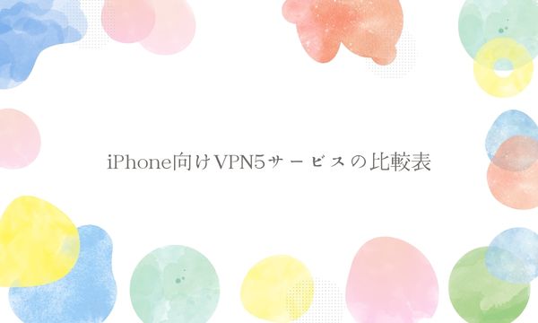 iPhone向けVPN5サービスの比較表