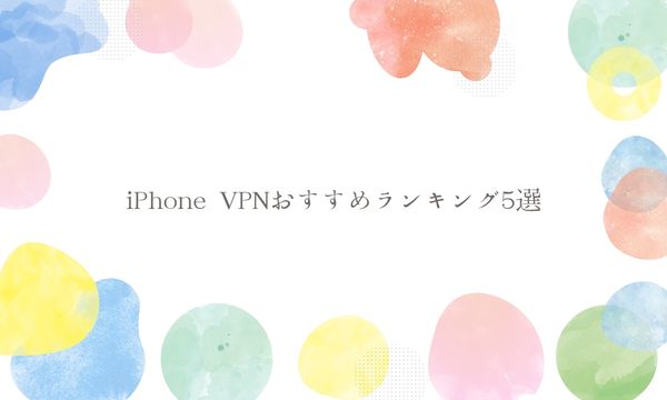 iPhone VPNおすすめランキング5選